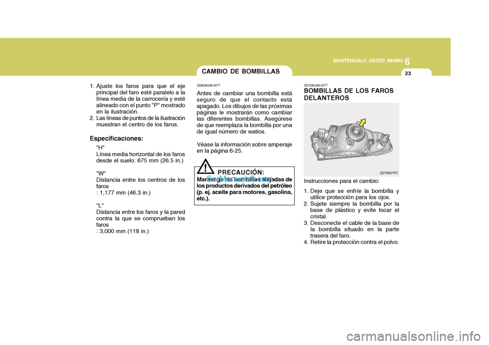 Hyundai Matrix 2007  Manual del propietario (in Spanish) 6
MANTENGALO USTED MISMO
23
1. Ajuste los faros para que el eje
principal del faro esté paralelo a la línea media de la carrocería y esté alineado con el punto "P" mostrado en la ilustración.
2. 