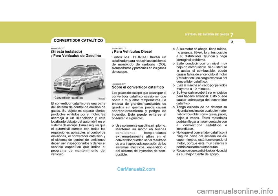 Hyundai Matrix 2007  Manual del propietario (in Spanish) 7
SISTEMA DE EMISIÓN DE GASES
3CONVERTIDOR CATALÍTICO
H020A01A-GYT
(Si está instalado) ; Para Vehículos de Gasolina
HFC505
El convertidor catalítico es una parte del sistema de control de emisió