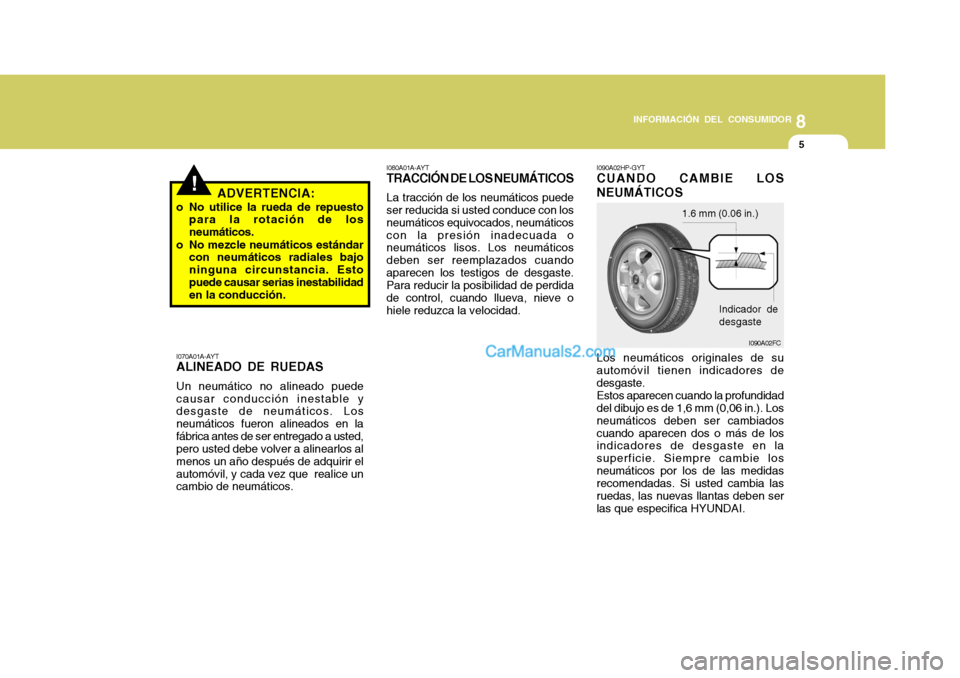 Hyundai Matrix 2007  Manual del propietario (in Spanish) 8
INFORMACIÓN DEL CONSUMIDOR
5
!
I070A01A-AYT ALINEADO DE RUEDAS Un neumático no alineado puede causar conducción inestable y desgaste de neumáticos. Los neumáticos fueron alineados en lafábrica