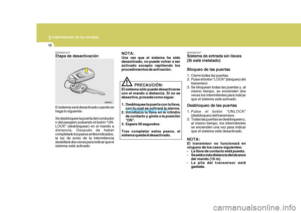 Hyundai Matrix 2007 Manual del propietario (in Spanish) 1COMPONENTES DE SU HYUNDAI
12
3A9BA21
B070D02O-AYT Etapa de desactivación
El sistema será desactivado cuando se haga lo siguiente: Se desbloquee la puerta del conductor o del pasajero pulsando el bo Hyundai Matrix 2007 Manual del propietario (in Spanish) 1COMPONENTES DE SU HYUNDAI
12
3A9BA21
B070D02O-AYT Etapa de desactivación
El sistema será desactivado cuando se haga lo siguiente: Se desbloquee la puerta del conductor o del pasajero pulsando el bo