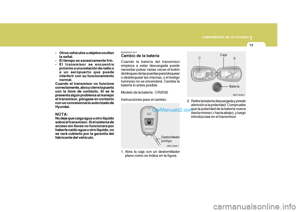 Hyundai Matrix 2007 Manual del propietario (in Spanish) 1
COMPONENTES DE SU HYUNDAI
13
MSO-0048-1
Destornillador phillips
B070E02HP-GYTCambio de la batería Cuando la batería del transmisor empieza a estar descargada puedenecesitar pulsar varias veces el Hyundai Matrix 2007 Manual del propietario (in Spanish) 1
COMPONENTES DE SU HYUNDAI
13
MSO-0048-1
Destornillador phillips
B070E02HP-GYTCambio de la batería Cuando la batería del transmisor empieza a estar descargada puedenecesitar pulsar varias veces el