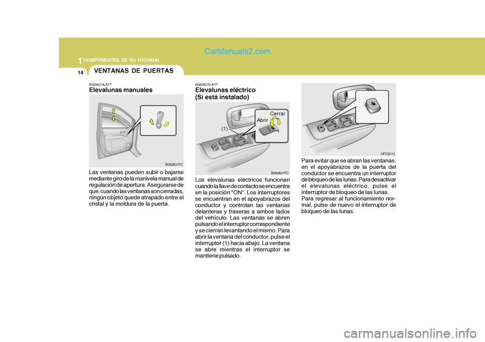 Hyundai Matrix 2007 Manual del propietario (in Spanish) 1COMPONENTES DE SU HYUNDAI
14
B060A01E-AYT Elevalunas eléctrico (Si está instalado)
Los elevalunas eléctricos funcionan cuando la llave de contacto se encuentraen la posición "ON". Los interruptor Hyundai Matrix 2007 Manual del propietario (in Spanish) 1COMPONENTES DE SU HYUNDAI
14
B060A01E-AYT Elevalunas eléctrico (Si está instalado)
Los elevalunas eléctricos funcionan cuando la llave de contacto se encuentraen la posición "ON". Los interruptor