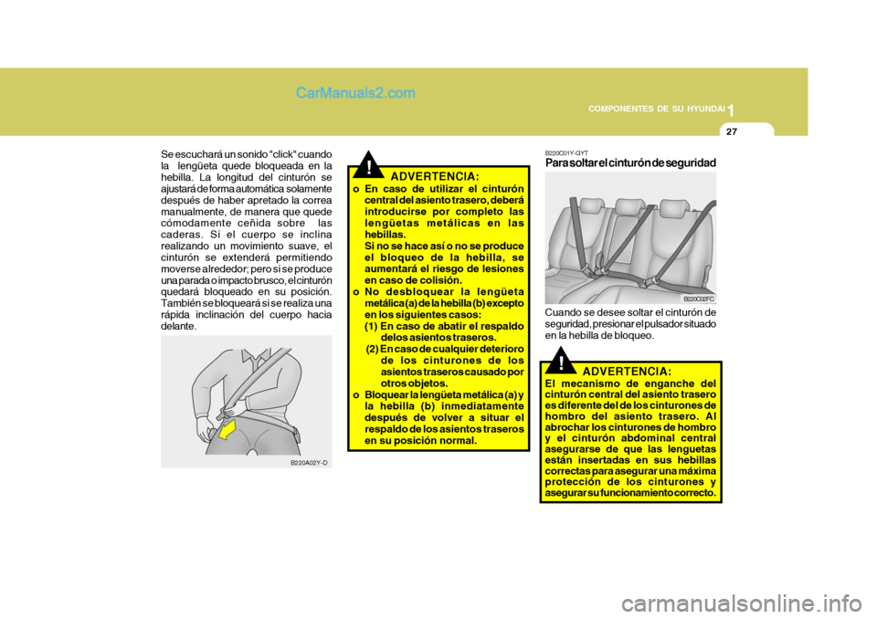 Hyundai Matrix 2007 Manual del propietario (in Spanish) 1
COMPONENTES DE SU HYUNDAI
27
!
B220A02Y-D
Se escuchará un sonido "click" cuando la lengüeta quede bloqueada en lahebilla. La longitud del cinturón se ajustará de forma automática solamente de Hyundai Matrix 2007 Manual del propietario (in Spanish) 1
COMPONENTES DE SU HYUNDAI
27
!
B220A02Y-D
Se escuchará un sonido "click" cuando la lengüeta quede bloqueada en lahebilla. La longitud del cinturón se ajustará de forma automática solamente de