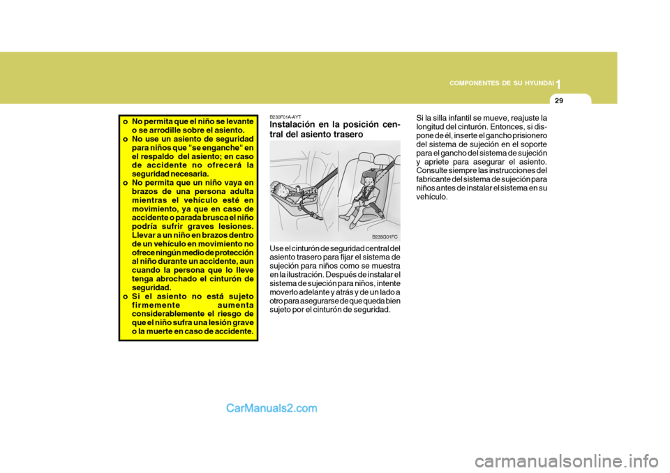 Hyundai Matrix 2007  Manual del propietario (in Spanish) 1
COMPONENTES DE SU HYUNDAI
29
B230F01A-AYT Instalación en la posición cen- tral del asiento trasero
B235G01FC
Use el cinturón de seguridad central del asiento trasero para fijar el sistema de suje