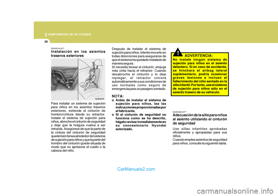 Hyundai Matrix 2007  Manual del propietario (in Spanish) 1COMPONENTES DE SU HYUNDAI
30
!
B230G01A-AYT Instalación en los asientos traseros exteriores Para instalar un sistema de sujeción para niños en los asientos traseros exteriores, extienda el cintur�