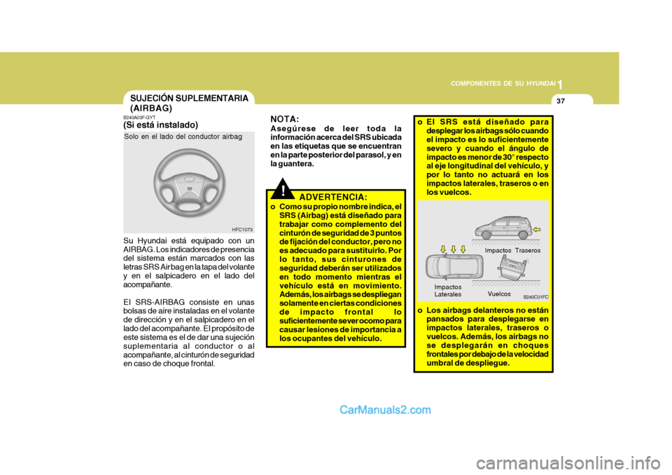 Hyundai Matrix 2007 Manual del propietario (in Spanish) 1
COMPONENTES DE SU HYUNDAI
37
!
B240A03F-GYT (Si está instalado) Su Hyundai está equipado con un AIRBAG. Los indicadores de presencia del sistema están marcados con las letras SRS Air bag en la ta Hyundai Matrix 2007 Manual del propietario (in Spanish) 1
COMPONENTES DE SU HYUNDAI
37
!
B240A03F-GYT (Si está instalado) Su Hyundai está equipado con un AIRBAG. Los indicadores de presencia del sistema están marcados con las letras SRS Air bag en la ta