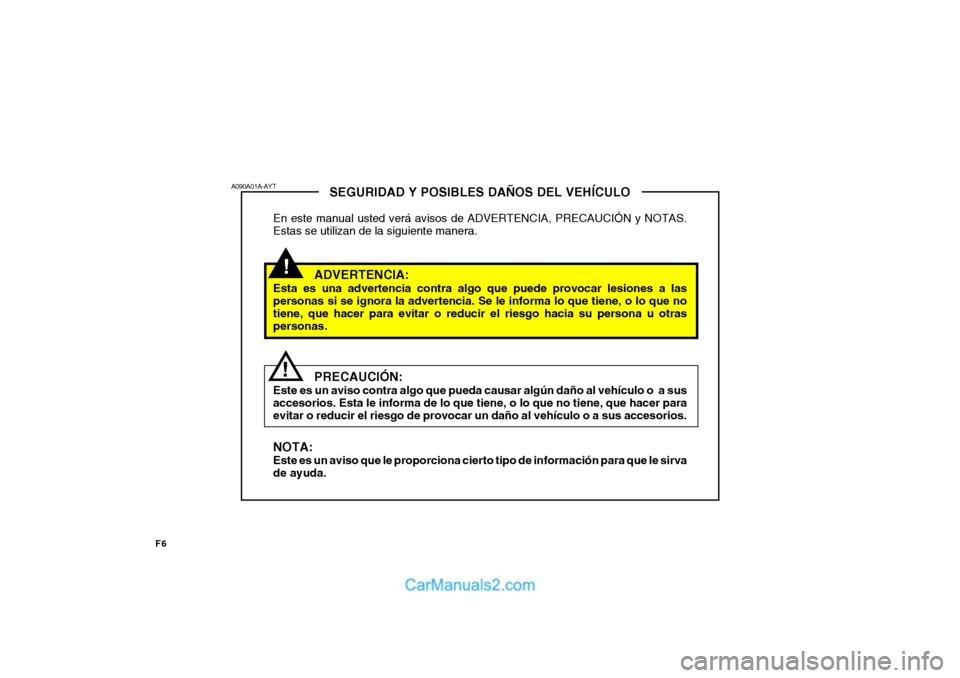 Hyundai Matrix 2007  Manual del propietario (in Spanish) F6
!
SEGURIDAD Y POSIBLES DAÑOS DEL VEHÍCULO
En este manual usted verá avisos de ADVERTENCIA, PRECAUCIÓN y NOTAS. Estas se utilizan de la siguiente manera.
ADVERTENCIA:
Esta es una advertencia con