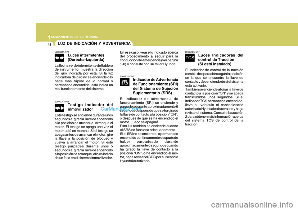 Hyundai Matrix 2007 Manual del propietario (in Spanish) 1COMPONENTES DE SU HYUNDAI
48LUZ DE INDICACIÓN Y ADVERTENCIA
B260B01S-GYTIndicador de Advertencia de Funcionamiento (SRI) del Sistema de Sujeción Suplementario (SRS)
El indicador de advertencia de f Hyundai Matrix 2007 Manual del propietario (in Spanish) 1COMPONENTES DE SU HYUNDAI
48LUZ DE INDICACIÓN Y ADVERTENCIA
B260B01S-GYTIndicador de Advertencia de Funcionamiento (SRI) del Sistema de Sujeción Suplementario (SRS)
El indicador de advertencia de f