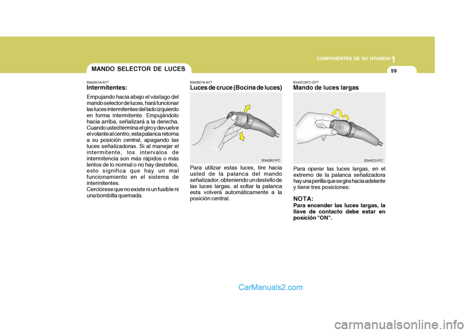 Hyundai Matrix 2007 Manual del propietario (in Spanish) 1
COMPONENTES DE SU HYUNDAI
59
B340C03FC-GYT Mando de luces largas
Para operar las luces largas, en el extremo de la palanca señalizadora hay una perilla que se gira hacia adelante y tiene tres posic Hyundai Matrix 2007 Manual del propietario (in Spanish) 1
COMPONENTES DE SU HYUNDAI
59
B340C03FC-GYT Mando de luces largas
Para operar las luces largas, en el extremo de la palanca señalizadora hay una perilla que se gira hacia adelante y tiene tres posic