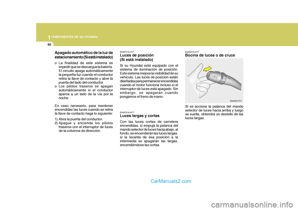 Hyundai Matrix 2007 Manual del propietario (in Spanish) 1COMPONENTES DE SU HYUNDAI
60
B340E01A-AYT Bocina de luces o de cruce
Si se acciona la palanca del mando selector de luces hacia arriba y luego se suelta, obtendrá un destello de las luces largas. B3 Hyundai Matrix 2007 Manual del propietario (in Spanish) 1COMPONENTES DE SU HYUNDAI
60
B340E01A-AYT Bocina de luces o de cruce
Si se acciona la palanca del mando selector de luces hacia arriba y luego se suelta, obtendrá un destello de las luces largas. B3