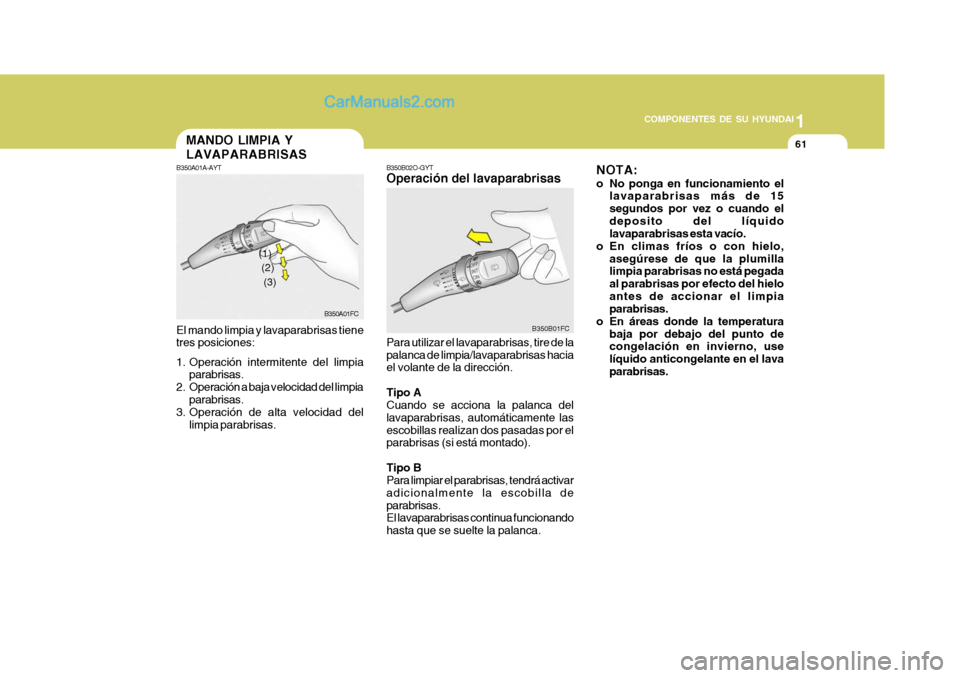 Hyundai Matrix 2007  Manual del propietario (in Spanish) 1
COMPONENTES DE SU HYUNDAI
61
B350B02O-GYT Operación del lavaparabrisas Para utilizar el lavaparabrisas, tire de la palanca de limpia/lavaparabrisas hacia el volante de la dirección. Tipo A Cuando 