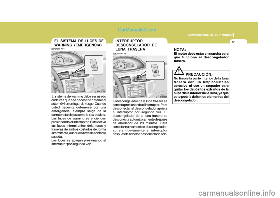 Hyundai Matrix 2007  Manual del propietario (in Spanish) 1
COMPONENTES DE SU HYUNDAI
63
B370A01A-AYT
HFC2080
EL SISTEMA DE LUCES DE WARNING (EMERGENCIA)
El sistema de warning debe ser usado cada vez que sea necesario detener el automóvil en un lugar de rie