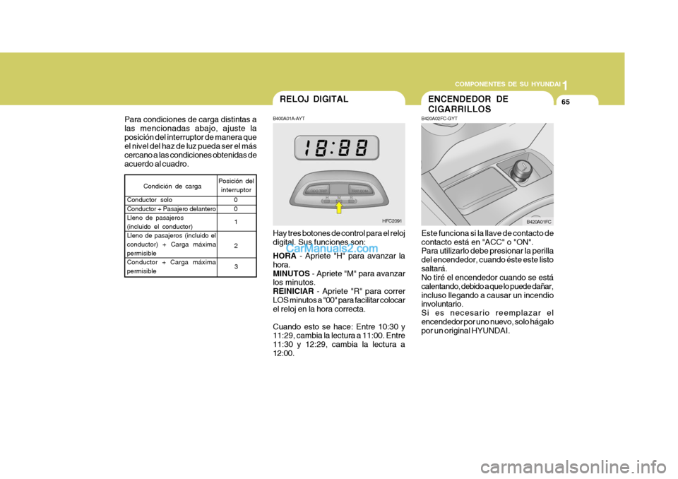 Hyundai Matrix 2007  Manual del propietario (in Spanish) 1
COMPONENTES DE SU HYUNDAI
65
B400A01A-AYT Hay tres botones de control para el reloj digital. Sus funciones son: HORA
 - Apriete "H" para avanzar la
hora. MINUTOS  - Apriete "M" para avanzar
los minu