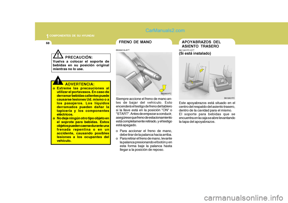 Hyundai Matrix 2007  Manual del propietario (in Spanish) 1COMPONENTES DE SU HYUNDAI
68
!
APOYABRAZOS DEL ASIENTO TRASERO
B611A01FC-GYT (Si está instalado) Este apoyabrazos está situado en el centro del respaldo del asiento trasero, dentro de la cavidad pa
