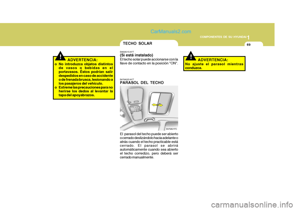 Hyundai Matrix 2007  Manual del propietario (in Spanish) 1
COMPONENTES DE SU HYUNDAI
69
!ADVERTENCIA:
o No introduzca objetos distintos de vasos o bebidas en el portavasos. Éstos podrían salirdespedidos en caso de accidente o de frenada brusca, lesionando