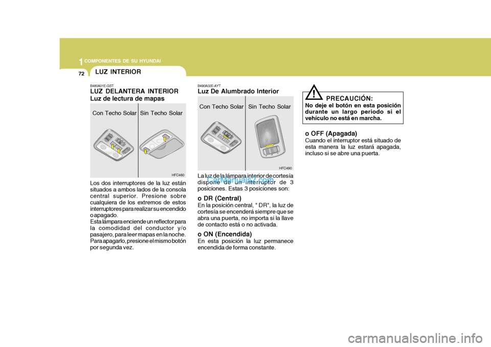 Hyundai Matrix 2007  Manual del propietario (in Spanish) 1COMPONENTES DE SU HYUNDAI
72
PRECAUCIÓN:
No deje el botón en esta posición durante un largo periodo si el vehículo no está en marcha. o OFF (Apagada) Cuando el interruptor está situado de esta 