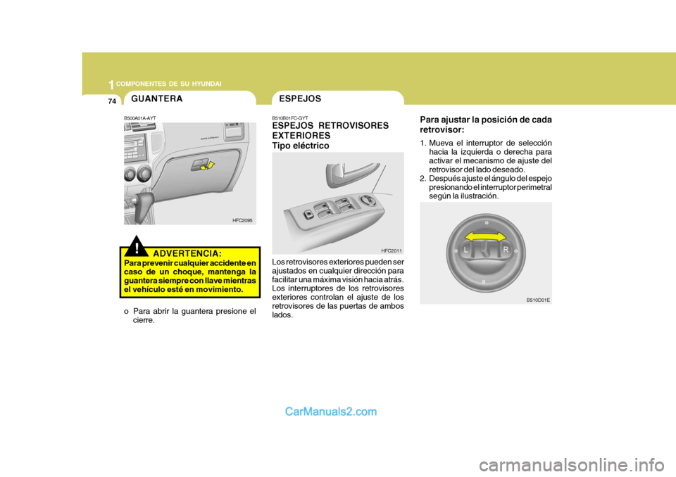 Hyundai Matrix 2007  Manual del propietario (in Spanish) 1COMPONENTES DE SU HYUNDAI
74
Para ajustar la posición de cada retrovisor: 
1. Mueva el interruptor de selección
hacia la izquierda o derecha para activar el mecanismo de ajuste del retrovisor del l