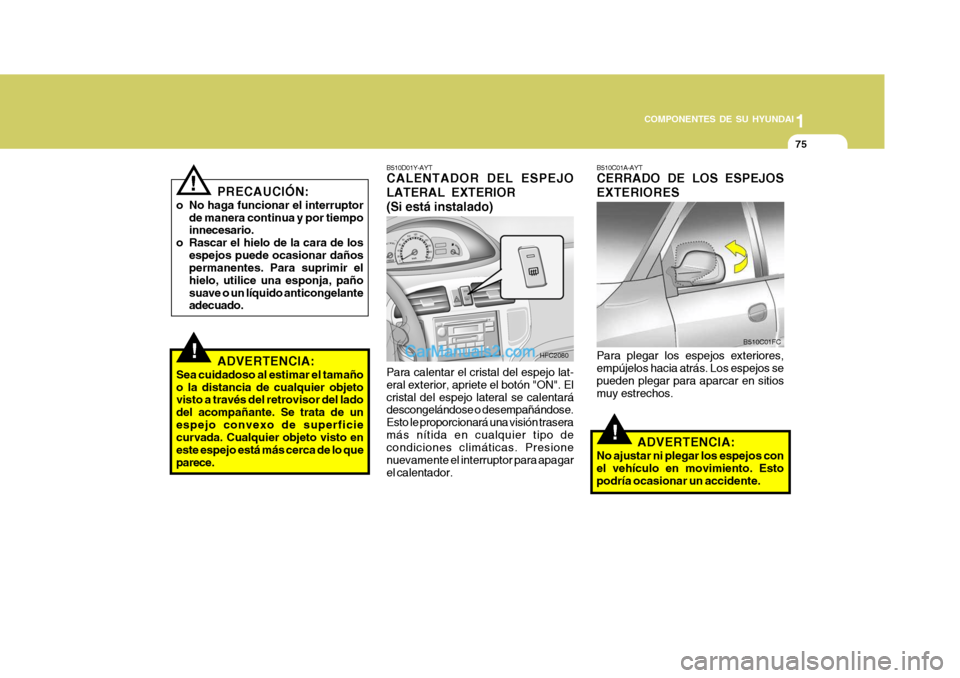 Hyundai Matrix 2007  Manual del propietario (in Spanish) 1
COMPONENTES DE SU HYUNDAI
75
!
B510C01A-AYT CERRADO DE LOS ESPEJOS EXTERIORES Para plegar los espejos exteriores, empújelos hacia atrás. Los espejos se pueden plegar para aparcar en sitiosmuy estr