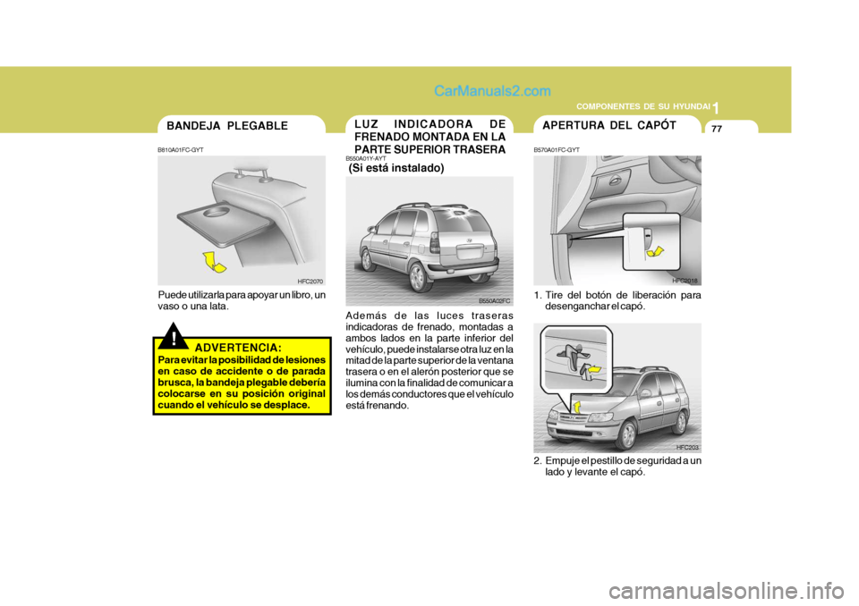 Hyundai Matrix 2007  Manual del propietario (in Spanish) 1
COMPONENTES DE SU HYUNDAI
77LUZ INDICADORA DE FRENADO MONTADA EN LAPARTE SUPERIOR TRASERA
B550A01Y-AYT  (Si está instalado) Además de las luces traseras indicadoras de frenado, montadas a ambos la