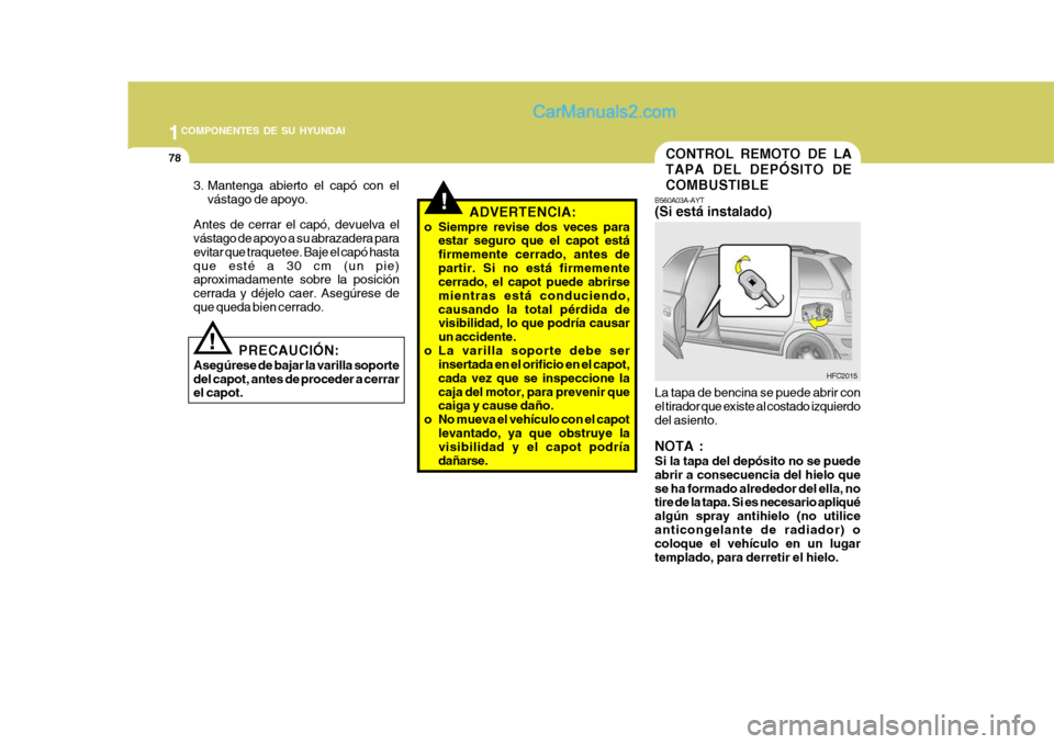 Hyundai Matrix 2007  Manual del propietario (in Spanish) 1COMPONENTES DE SU HYUNDAI
78CONTROL REMOTO DE LA TAPA DEL DEPÓSITO DECOMBUSTIBLE
B560A03A-AYT (Si está instalado) La tapa de bencina se puede abrir con el tirador que existe al costado izquierdodel