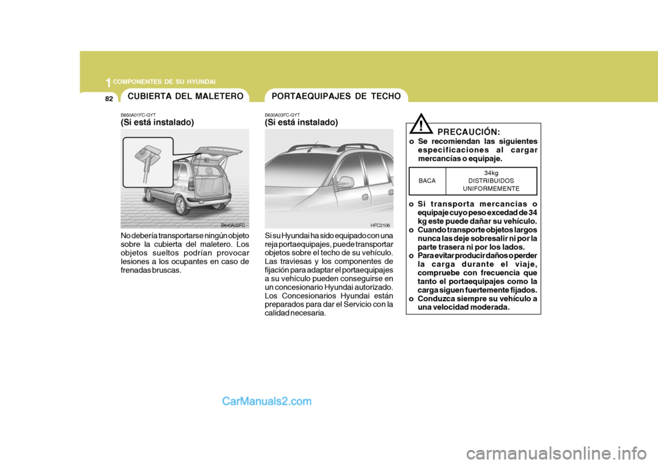 Hyundai Matrix 2007 Manual del propietario (in Spanish) 1COMPONENTES DE SU HYUNDAI
82PORTAEQUIPAJES DE TECHO
B630A03FC-GYT (Si está instalado) Si su Hyundai ha sido equipado con una reja portaequipajes, puede transportar objetos sobre el techo de su vehí Hyundai Matrix 2007 Manual del propietario (in Spanish) 1COMPONENTES DE SU HYUNDAI
82PORTAEQUIPAJES DE TECHO
B630A03FC-GYT (Si está instalado) Si su Hyundai ha sido equipado con una reja portaequipajes, puede transportar objetos sobre el techo de su vehí