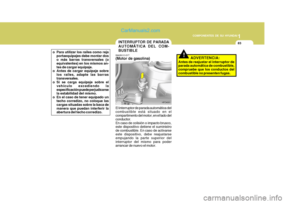 Hyundai Matrix 2007 Manual del propietario (in Spanish) 1
COMPONENTES DE SU HYUNDAI
83INTERRUPTOR DE PARADA AUTOMÁTICA DEL COM-BUSTIBLE
!B560B01O-GYT (Motor de gasolina)
El interruptor de parada automática del combustible está situado en el compartimen Hyundai Matrix 2007 Manual del propietario (in Spanish) 1
COMPONENTES DE SU HYUNDAI
83INTERRUPTOR DE PARADA AUTOMÁTICA DEL COM-BUSTIBLE
!B560B01O-GYT (Motor de gasolina)
El interruptor de parada automática del combustible está situado en el compartimen