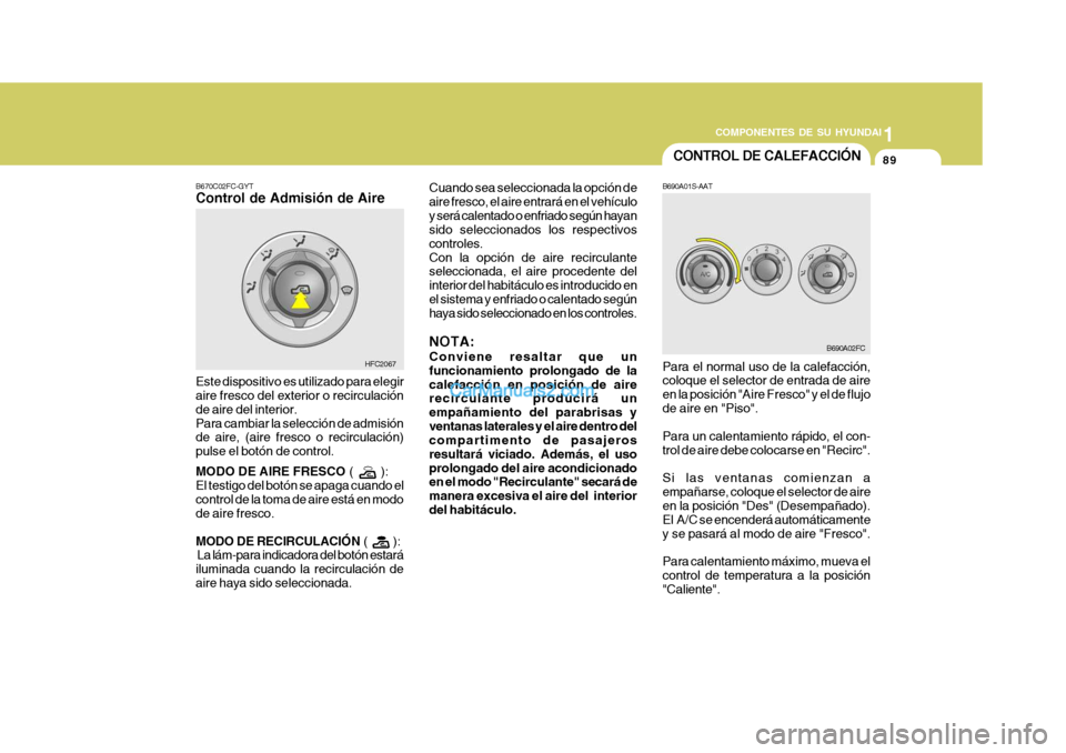 Hyundai Matrix 2007 Manual del propietario (in Spanish) 1
COMPONENTES DE SU HYUNDAI
89CONTROL DE CALEFACCIÓN
B690A01S-AAT
B670C02FC-GYT Control de Admisión de Aire
Este dispositivo es utilizado para elegir aire fresco del exterior o recirculación de air Hyundai Matrix 2007 Manual del propietario (in Spanish) 1
COMPONENTES DE SU HYUNDAI
89CONTROL DE CALEFACCIÓN
B690A01S-AAT
B670C02FC-GYT Control de Admisión de Aire
Este dispositivo es utilizado para elegir aire fresco del exterior o recirculación de air