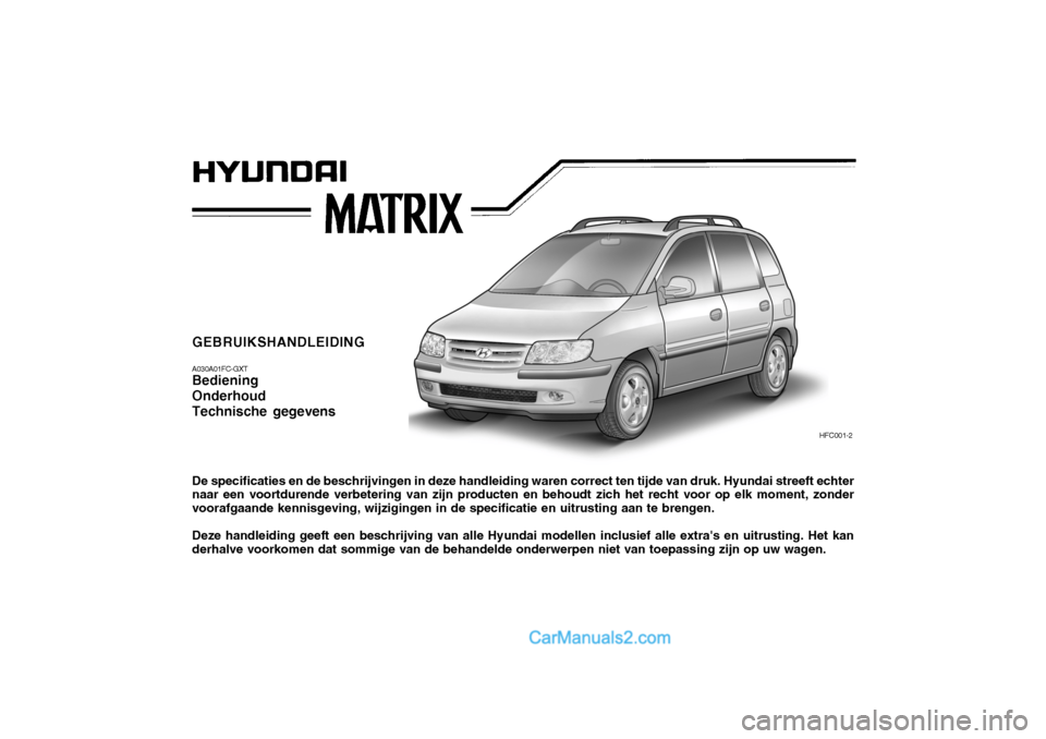 Hyundai Matrix 2007 Handleiding (in Dutch) GEBRUIKSHANDLEIDING A030A01FC-GXT Bediening OnderhoudTechnische gegevens De specificaties en de beschrijvingen in deze handleiding waren correct ten tijde van druk. Hyundai streeft echter naar een voo Hyundai Matrix 2007 Handleiding (in Dutch) GEBRUIKSHANDLEIDING A030A01FC-GXT Bediening OnderhoudTechnische gegevens De specificaties en de beschrijvingen in deze handleiding waren correct ten tijde van druk. Hyundai streeft echter naar een voo