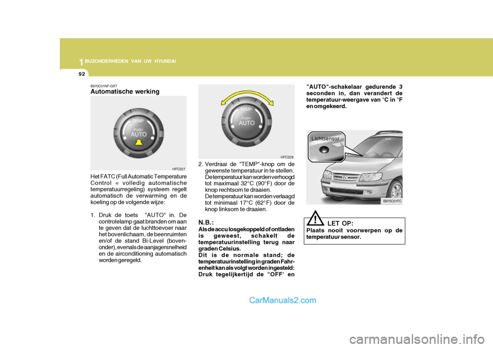 Hyundai Matrix 2007  Handleiding (in Dutch) 1BIJZONDERHEDEN VAN UW HYUNDAI
92
!
B970C01NF-GXT Automatische werking Het FATC (Full Automatic Temperature Control = volledig automatische temperatuurregeling) systeem regelt automatisch de verwarmin