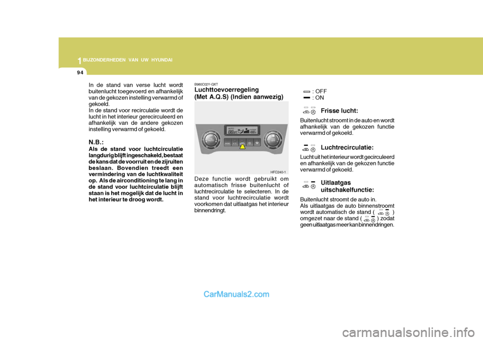 Hyundai Matrix 2007  Handleiding (in Dutch) 1BIJZONDERHEDEN VAN UW HYUNDAI
94
In de stand van verse lucht wordt buitenlucht toegevoerd en afhankelijkvan de gekozen instelling verwarmd of gekoeld. In de stand voor recirculatie wordt delucht in h
