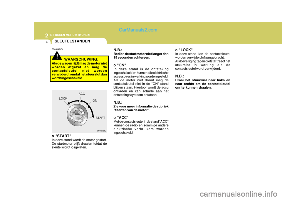 Hyundai Matrix 2007  Handleiding (in Dutch) 2HET RIJDEN MET UW HYUNDAI
4
!
SLEUTELSTANDEN
N.B.: Bedien de startmotor niet langer dan 15 seconden achtereen. o "ON" In deze stand is de ontsteking ingeschakeld en kunnen alle elektrische accessoire