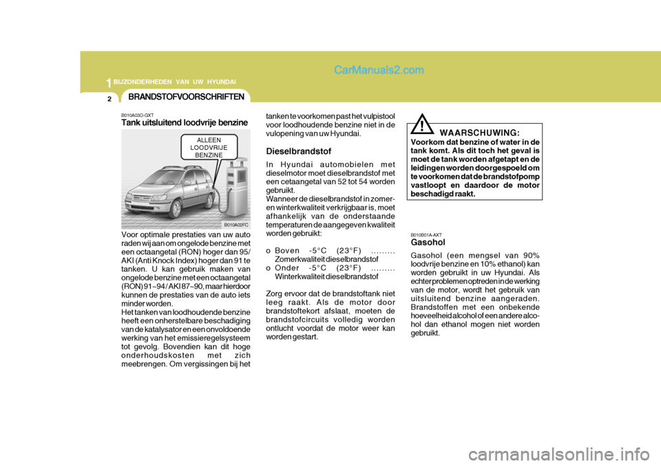 Hyundai Matrix 2007  Handleiding (in Dutch) 1BIJZONDERHEDEN VAN UW HYUNDAI
2
B010B01A-AXT Gasohol Gasohol (een mengsel van 90% loodvrije benzine en 10% ethanol) kan worden gebruikt in uw Hyundai. Alsechter problemen optreden in de werking van d