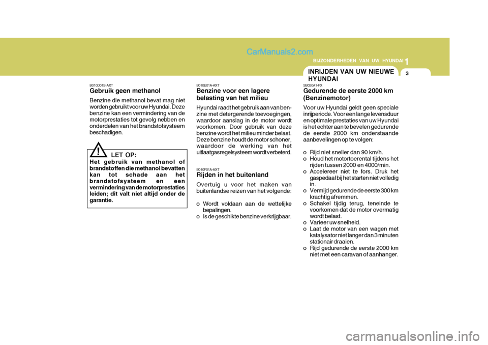 Hyundai Matrix 2007  Handleiding (in Dutch) 1
BIJZONDERHEDEN VAN UW HYUNDAI
3
B010D01S-AXT Gebruik geen methanol Benzine die methanol bevat mag niet worden gebruikt voor uw Hyundai. Dezebenzine kan een vermindering van de motorprestaties tot ge