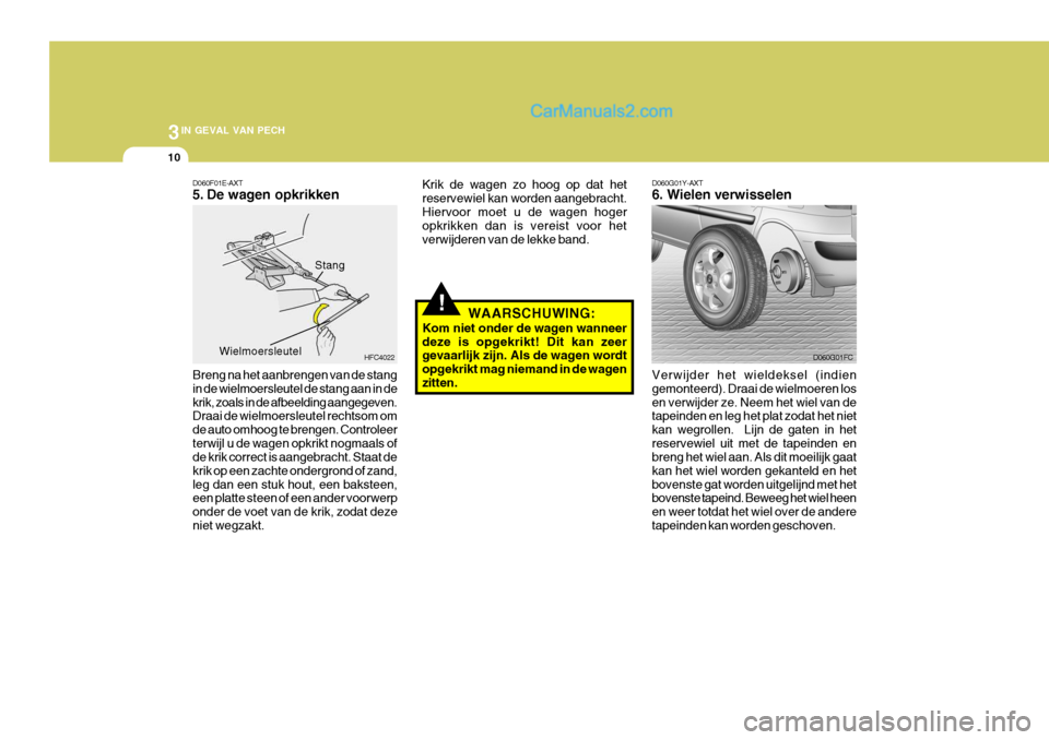 Hyundai Matrix 2007 Handleiding (in Dutch) 3IN GEVAL VAN PECH
10
!
D060G01Y-AXT 6. Wielen verwisselen
Verwijder het wieldeksel (indien gemonteerd). Draai de wielmoeren losen verwijder ze. Neem het wiel van de tapeinden en leg het plat zodat he Hyundai Matrix 2007 Handleiding (in Dutch) 3IN GEVAL VAN PECH
10
!
D060G01Y-AXT 6. Wielen verwisselen
Verwijder het wieldeksel (indien gemonteerd). Draai de wielmoeren losen verwijder ze. Neem het wiel van de tapeinden en leg het plat zodat he