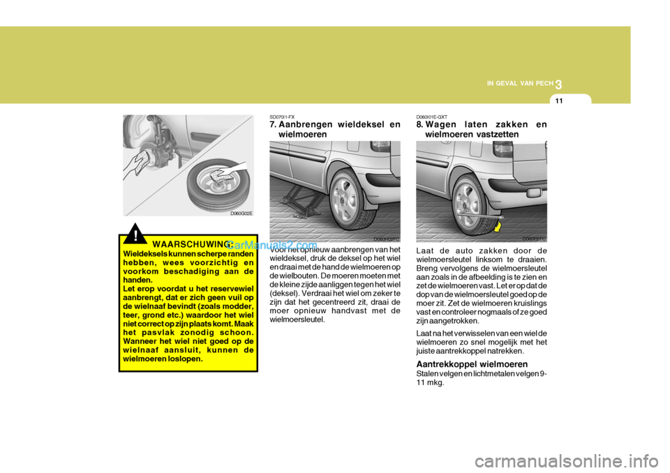 Hyundai Matrix 2007 Handleiding (in Dutch) 3
IN GEVAL VAN PECH
11
!
D060G02E SD070I1-FX
7. Aanbrengen wieldeksel en
wielmoeren
Voor het opnieuw aanbrengen van het wieldeksel, druk de deksel op het wiel en draai met de hand de wielmoeren opde Hyundai Matrix 2007 Handleiding (in Dutch) 3
IN GEVAL VAN PECH
11
!
D060G02E SD070I1-FX
7. Aanbrengen wieldeksel en
wielmoeren
Voor het opnieuw aanbrengen van het wieldeksel, druk de deksel op het wiel en draai met de hand de wielmoeren opde