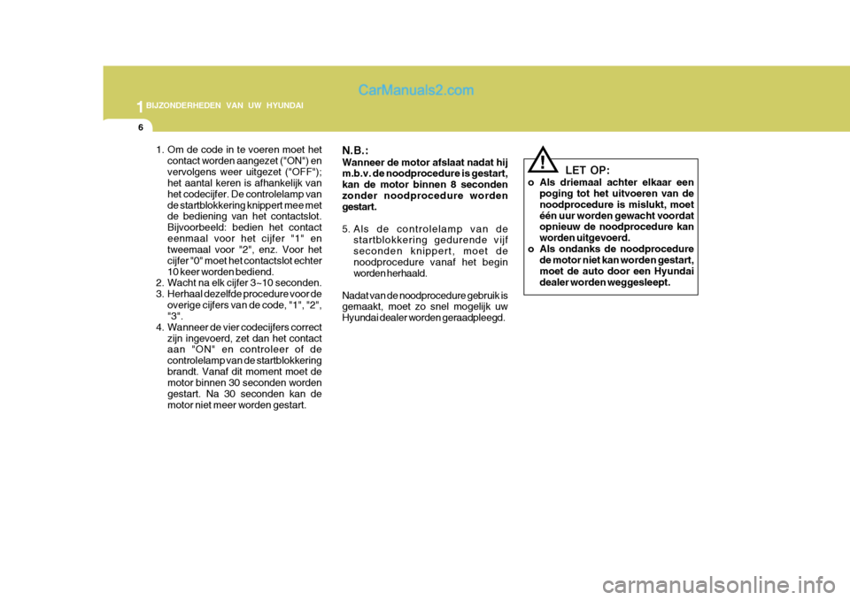 Hyundai Matrix 2007  Handleiding (in Dutch) 1BIJZONDERHEDEN VAN UW HYUNDAI
6
LET OP:
o Als driemaal achter elkaar een poging tot het uitvoeren van de noodprocedure is mislukt, moetéén uur worden gewacht voordat opnieuw de noodprocedure kan wo