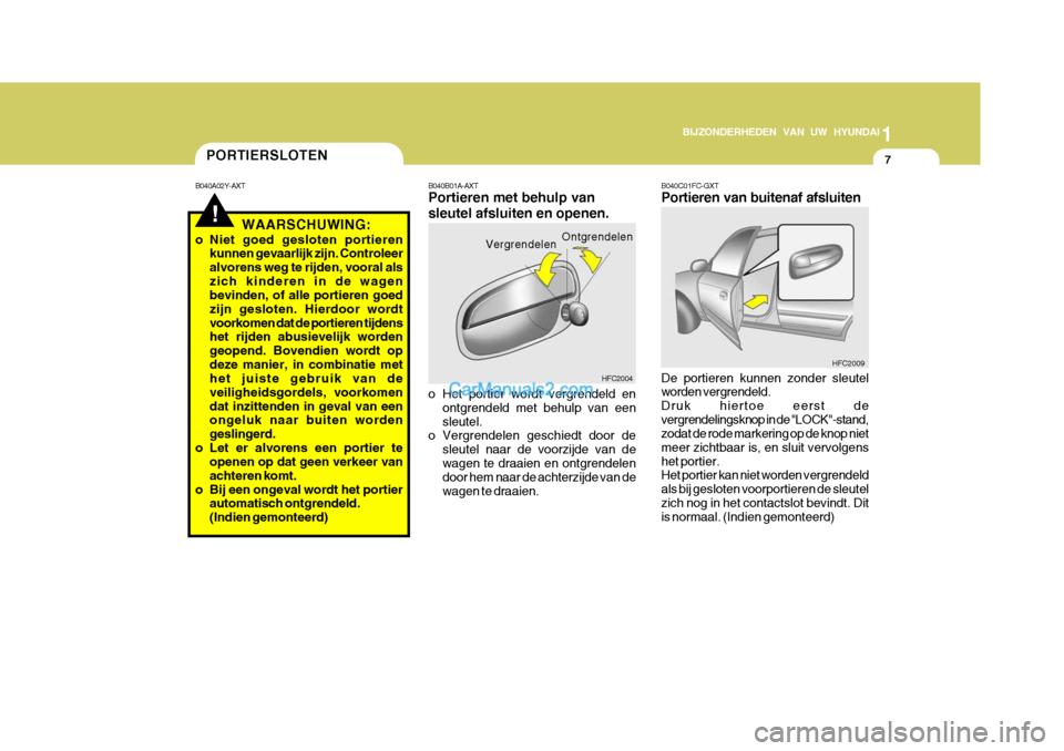 Hyundai Matrix 2007  Handleiding (in Dutch) 1
BIJZONDERHEDEN VAN UW HYUNDAI
7
HFC2009
B040C01FC-GXT Portieren van buitenaf afsluiten De portieren kunnen zonder sleutel worden vergrendeld. Druk hiertoe eerst devergrendelingsknop in de "LOCK"-sta