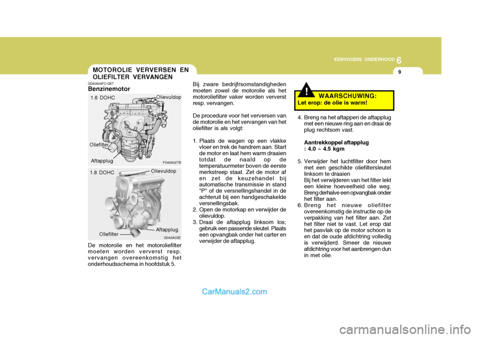 Hyundai Matrix 2007 Handleiding (in Dutch) 6
EENVOUDIG ONDERHOUD
9MOTOROLIE VERVERSEN EN OLIEFILTER VERVANGEN
!
G040A04FC-GXT
Benzinemotor
De motorolie en het motoroliefilter moeten worden ververst resp. vervangen overeenkomstig hetonderhoudss Hyundai Matrix 2007 Handleiding (in Dutch) 6
EENVOUDIG ONDERHOUD
9MOTOROLIE VERVERSEN EN OLIEFILTER VERVANGEN
!
G040A04FC-GXT
Benzinemotor
De motorolie en het motoroliefilter moeten worden ververst resp. vervangen overeenkomstig hetonderhoudss