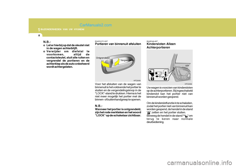 Hyundai Matrix 2007  Handleiding (in Dutch) 1BIJZONDERHEDEN VAN UW HYUNDAI
8
Uw wagen is voorzien van kindersloten op de achterportieren. Bij ingeschakeldkinderslot kan het portier niet van binnenuit worden geopend. Om de kinderslotfunctie in t