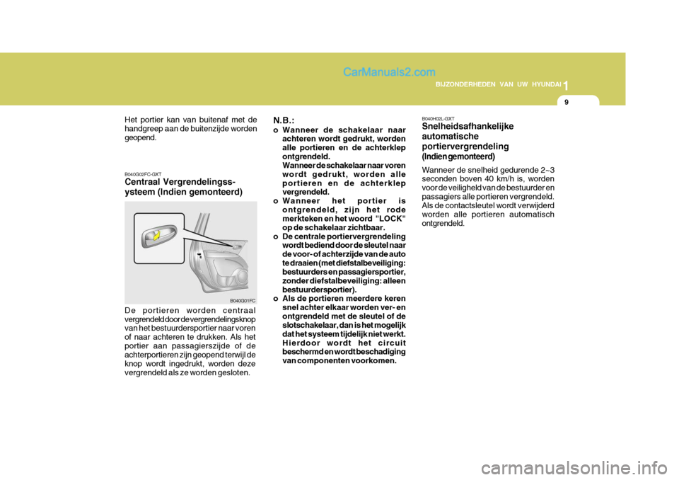 Hyundai Matrix 2007  Handleiding (in Dutch) 1
BIJZONDERHEDEN VAN UW HYUNDAI
9
B040H02L-GXT Snelheidsafhankelijke automatischeportiervergrendeling
(Indien gemonteerd)
Wanneer de snelheid gedurende 2~3 seconden boven 40 km/h is, worden voor de ve