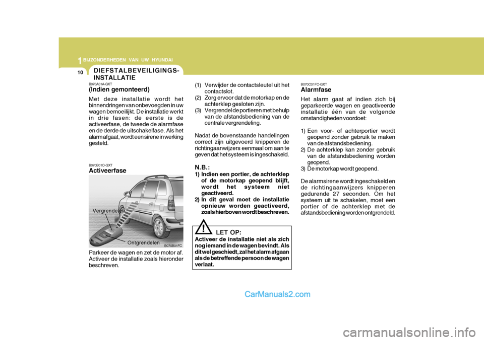 Hyundai Matrix 2007  Handleiding (in Dutch) 1BIJZONDERHEDEN VAN UW HYUNDAI
10
B070C01FC-GXT Alarmfase Het alarm gaat af indien zich bij geparkeerde wagen en geactiveerdeinstallatie één van de volgende omstandigheden voordoet: 
1) Een voor- of