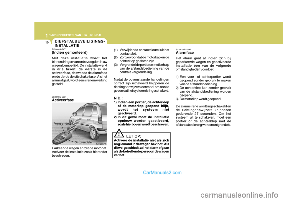 Hyundai Matrix 2007 Handleiding (in Dutch) 1BIJZONDERHEDEN VAN UW HYUNDAI
10
B070C01FC-GXT Alarmfase Het alarm gaat af indien zich bij geparkeerde wagen en geactiveerdeinstallatie één van de volgende omstandigheden voordoet:
1) Een voor- of Hyundai Matrix 2007 Handleiding (in Dutch) 1BIJZONDERHEDEN VAN UW HYUNDAI
10
B070C01FC-GXT Alarmfase Het alarm gaat af indien zich bij geparkeerde wagen en geactiveerdeinstallatie één van de volgende omstandigheden voordoet:
1) Een voor- of