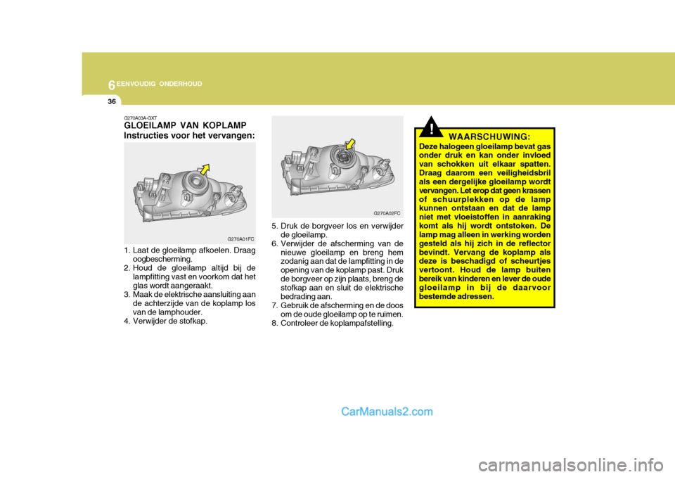 Hyundai Matrix 2007  Handleiding (in Dutch) 6EENVOUDIG ONDERHOUD
36
G270A03A-GXT
GLOEILAMP VAN KOPLAMP Instructies voor het vervangen:
1. Laat de gloeilamp afkoelen. Draag oogbescherming.
2. Houd de gloeilamp altijd bij de
lampfitting vast en v