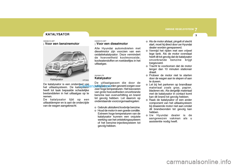 Hyundai Matrix 2007 Handleiding (in Dutch) 7
EMISSIE REGELSYSTEEM
3KATALYSATOR
H020A01S-GXT
; Voor een benzinemotor
HFC505
De katalysator is een onderdeel van
het uitlaatsysteem. De katalysator heeft tot taak bepaalde schadelijkebestanddelen i Hyundai Matrix 2007 Handleiding (in Dutch) 7
EMISSIE REGELSYSTEEM
3KATALYSATOR
H020A01S-GXT
; Voor een benzinemotor
HFC505
De katalysator is een onderdeel van
het uitlaatsysteem. De katalysator heeft tot taak bepaalde schadelijkebestanddelen i