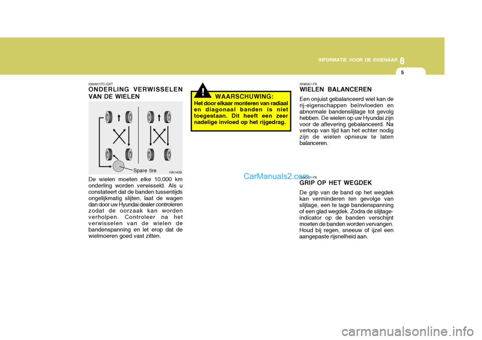 Hyundai Matrix 2007  Handleiding (in Dutch) 8
INFORMATIE VOOR DE EIGENAAR
5
!
I060A01FC-GXT
ONDERLING VERWISSELEN VAN DE WIELEN
De wielen moeten elke 10,000 km onderling worden verwisseld. Als u constateert dat de banden tussentijds ongelijkmat