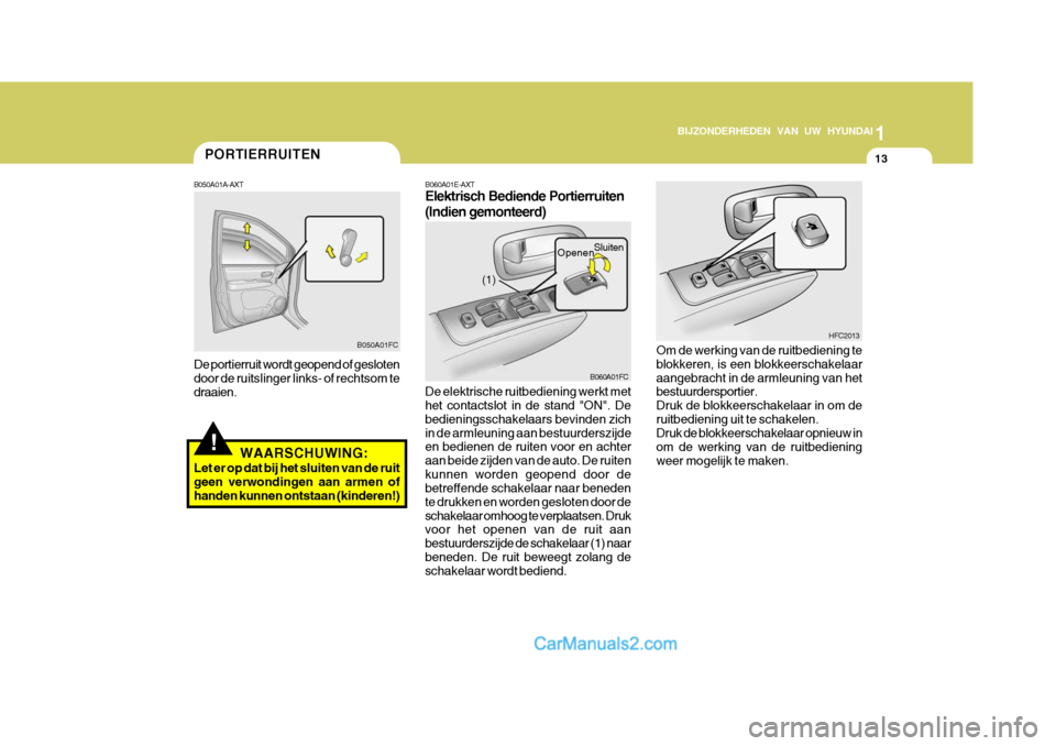 Hyundai Matrix 2007  Handleiding (in Dutch) 1
BIJZONDERHEDEN VAN UW HYUNDAI
13PORTIERRUITEN
!
B050A01A-AXT De portierruit wordt geopend of gesloten door de ruitslinger links- of rechtsom tedraaien.
WAARSCHUWING:
Let er op dat bij het sluiten va
