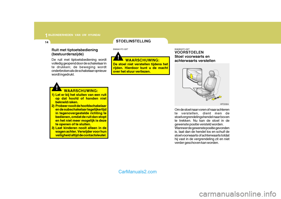 Hyundai Matrix 2007  Handleiding (in Dutch) 1BIJZONDERHEDEN VAN UW HYUNDAI
14
!
!
STOELINSTELLING
WAARSCHUWING:
1) Let er bij het sluiten van een ruit op dat hoofd of handen niet bekneld raken.
2) Probeer nooit de hoofdschakelaar en de subschak
