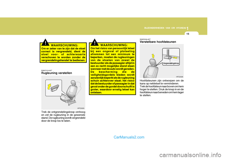 Hyundai Matrix 2007  Handleiding (in Dutch) 1
BIJZONDERHEDEN VAN UW HYUNDAI
15
!!WAARSCHUWING:
Om het risico van persoonlijk letsel bij een ongeval of plotseling afremmen tot een minimum te beperken, moeten de rugleuningenvan de stoelen van zow