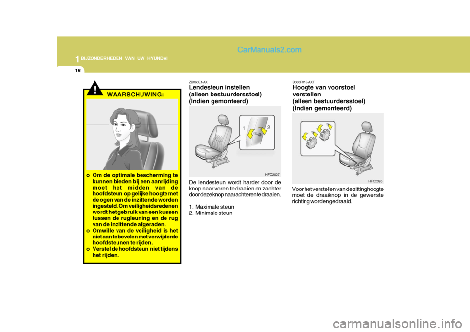 Hyundai Matrix 2007  Handleiding (in Dutch) 1BIJZONDERHEDEN VAN UW HYUNDAI
16
!
ZB060E1-AX Lendesteun instellen (alleen bestuurdersstoel)(Indien gemonteerd) De lendesteun wordt harder door de knop naar voren te draaien en zachterdoor deze knop 