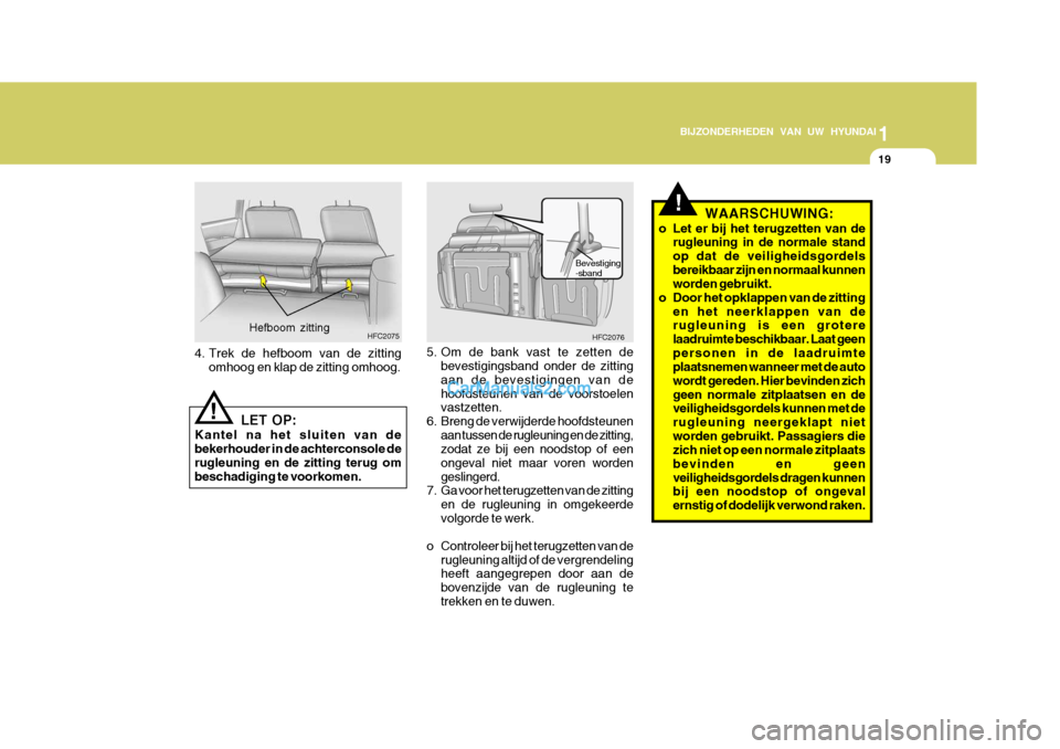 Hyundai Matrix 2007  Handleiding (in Dutch) 1
BIJZONDERHEDEN VAN UW HYUNDAI
19
!
5. Om de bank vast te zetten de
bevestigingsband onder de zitting aan de bevestigingen van dehoofdsteunen van de voorstoelen vastzetten.
6. Breng de verwijderde ho